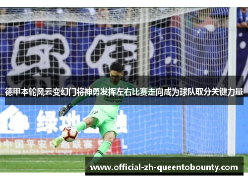 德甲本轮风云变幻门将神勇发挥左右比赛走向成为球队取分关键力量 德甲本轮风云变幻门将神勇发挥左右比赛走向成为球队取分关键力量