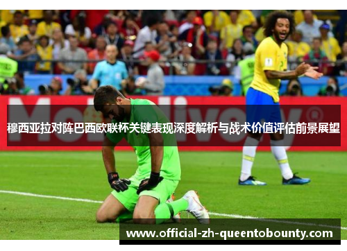 穆西亚拉对阵巴西欧联杯关键表现深度解析与战术价值评估前景展望 穆西亚拉对阵巴西欧联杯关键表现深度解析与战术价值评估前景展望