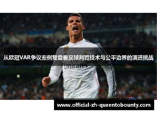 从欧冠VAR争议案例复盘看足球判罚技术与公平边界的演进挑战