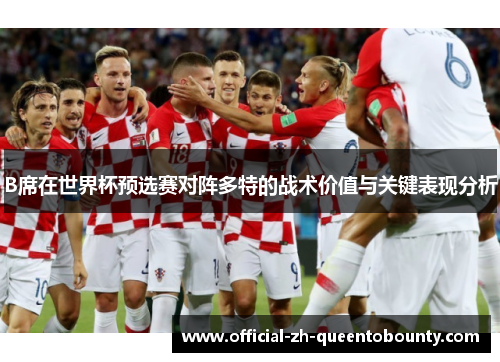 B席在世界杯预选赛对阵多特的战术价值与关键表现分析