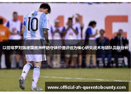 以劳塔罗对阵德国美洲杯防守端价值评估为核心研究战术与团队贡献分析 以劳塔罗对阵德国美洲杯防守端价值评估为核心研究战术与团队贡献分析