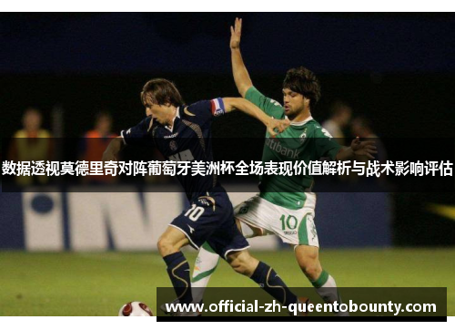 数据透视莫德里奇对阵葡萄牙美洲杯全场表现价值解析与战术影响评估 数据透视莫德里奇对阵葡萄牙美洲杯全场表现价值解析与战术影响评估