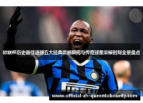 欧联杯历史最佳进球五大经典震撼瞬间与传奇球星荣耀时刻全景盘点 欧联杯历史最佳进球五大经典震撼瞬间与传奇球星荣耀时刻全景盘点