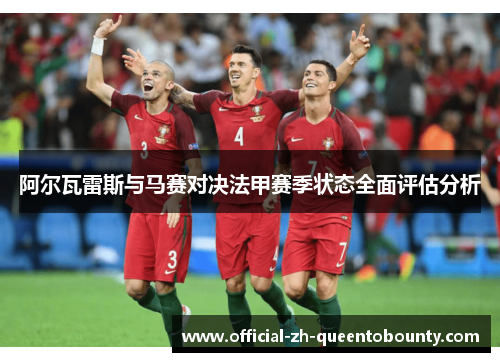 阿尔瓦雷斯与马赛对决法甲赛季状态全面评估分析