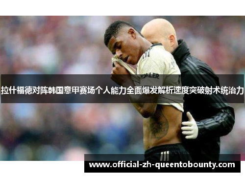 拉什福德对阵韩国意甲赛场个人能力全面爆发解析速度突破射术统治力