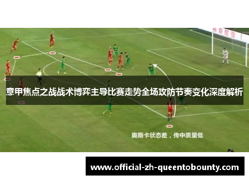 意甲焦点之战战术博弈主导比赛走势全场攻防节奏变化深度解析