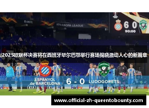 2025欧联杯决赛将在西班牙毕尔巴鄂举行赛场揭晓激动人心的新篇章 2025欧联杯决赛将在西班牙毕尔巴鄂举行赛场揭晓激动人心的新篇章