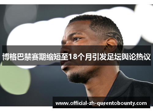 博格巴禁赛期缩短至18个月引发足坛舆论热议