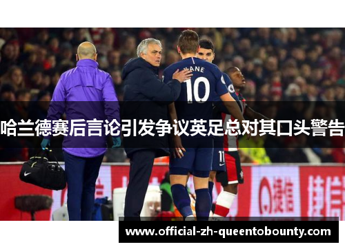 哈兰德赛后言论引发争议英足总对其口头警告 哈兰德赛后言论引发争议英足总对其口头警告