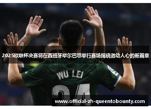 2025欧联杯决赛将在西班牙毕尔巴鄂举行赛场揭晓激动人心的新篇章