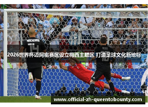 2026世界杯迈阿密赛区设立梅西主题区 打造足球文化新地标