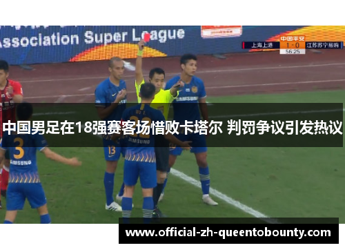 中国男足在18强赛客场惜败卡塔尔 判罚争议引发热议