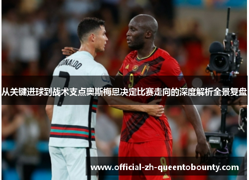 从关键进球到战术支点奥斯梅恩决定比赛走向的深度解析全景复盘