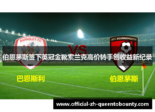 伯恩茅斯签下英冠金靴索兰克高价转手创收益新纪录