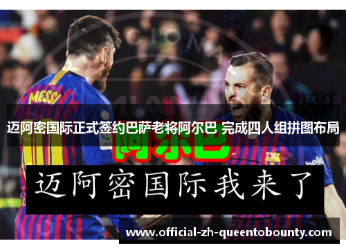 迈阿密国际正式签约巴萨老将阿尔巴 完成四人组拼图布局