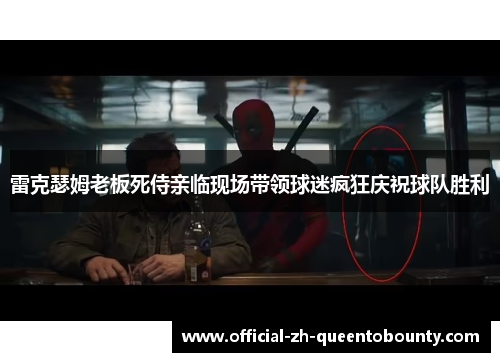 雷克瑟姆老板死侍亲临现场带领球迷疯狂庆祝球队胜利