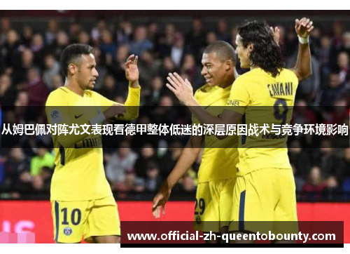 从姆巴佩对阵尤文表现看德甲整体低迷的深层原因战术与竞争环境影响