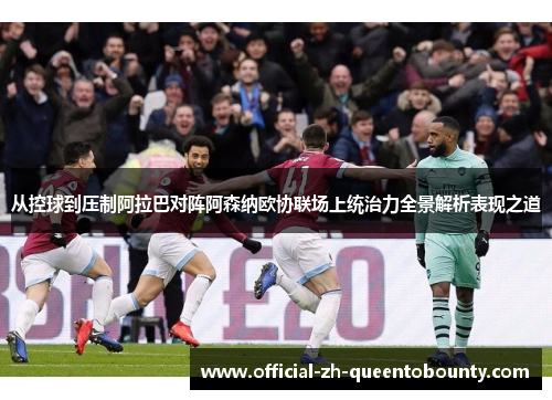从控球到压制阿拉巴对阵阿森纳欧协联场上统治力全景解析表现之道