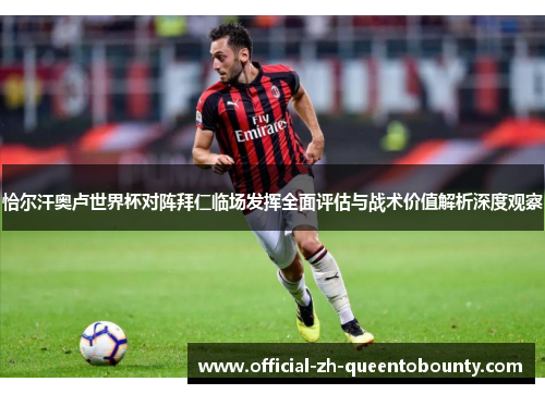 恰尔汗奥卢世界杯对阵拜仁临场发挥全面评估与战术价值解析深度观察