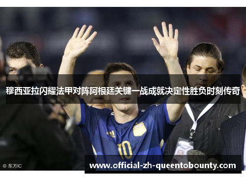 穆西亚拉闪耀法甲对阵阿根廷关键一战成就决定性胜负时刻传奇
